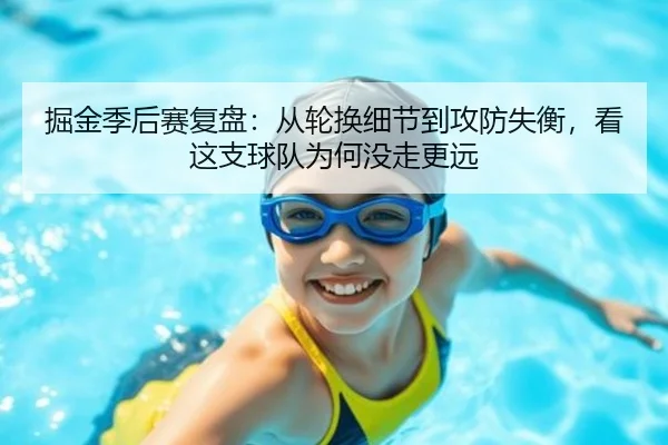 掘金季后赛复盘：从轮换细节到攻防失衡，看这支球队为何没走更远